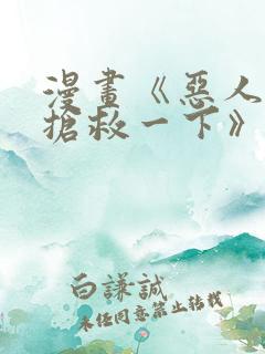 漫画《恶人想要抢救一下》免费阅读