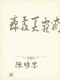 高手下山,九个师姐太宠我免费版