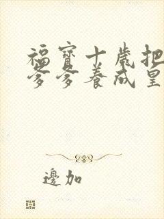 福宝十岁把纨绔爹爹养成皇帝啦短剧版