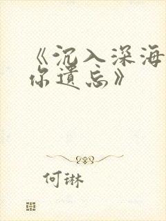 《沉入深海,将你遗忘》