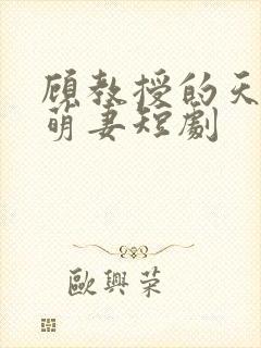 顾教授的天降小萌妻短剧