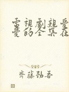 电视剧亲爱的热爱的全集在线观看