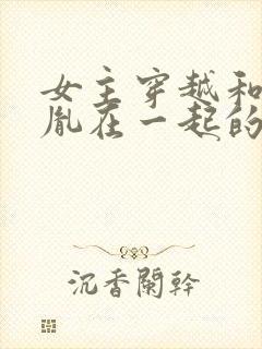 女主穿越和赵匡胤在一起的小说