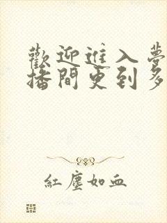 欢迎进入梦魇直播间更到多少集了