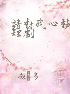 请对我心动吧 短剧