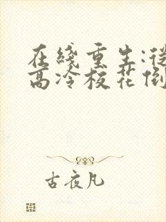 在线重生:从被高冷校花倒追开始免费阅读