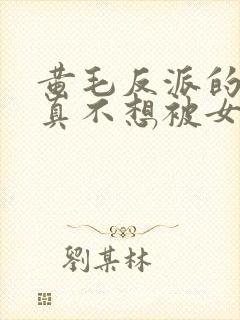 黄毛反派的.我真不想被女主倒追