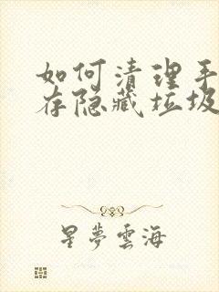 如何清理手机内存隐藏垃圾安卓