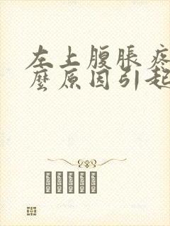 左上腹胀疼是什么原因引起的