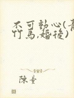 不可动心(青梅竹马,婚后)