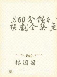 《60分钟》电视剧全集免费观看