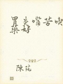 胃炎嘴苦吃什么药好