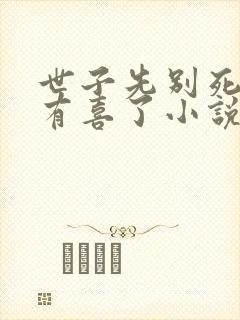 世子先别死夫人有喜了小说免费阅读