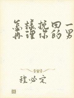 怎样挽回一个不再理你的男人