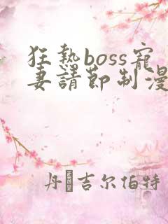 狂热boss宠妻请节制漫画免费观看下拉式