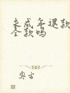 未成年退款是退全款吗