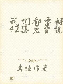 我们都要好好的42集免费观看