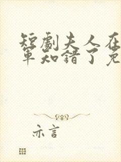 短剧夫人在上将军知错了免费观看