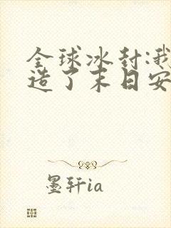 全球冰封:我打造了末日安全屋张奕txt