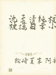 沈柔清纯校花的被擒日常小说阅读