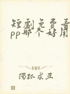 短剧免费看的app哪个好用