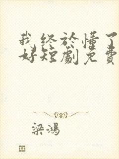 我终于懂了她的好短剧免费观看