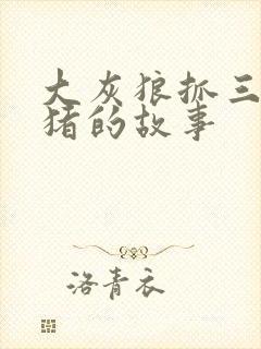 大灰狼抓三只小猪的故事