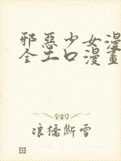 邪恶少女漫画大全工口漫画