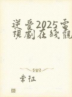 逆爱2025电视剧在线观看免费高清全集