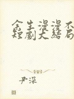 余生漫漫不相见短剧大结局