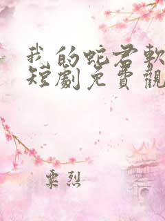 我的蛇君软又妖短剧免费观看大结局