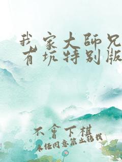 我家大师兄脑子有坑特别版免费观看