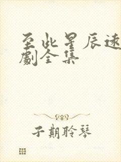 至此星辰远的短剧全集