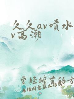 久久av喷水av高潮