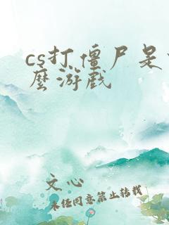 cs打僵尸是什么游戏