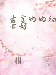 古言肉肉细腻文笔好