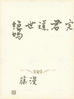 绝世道君完结了吗