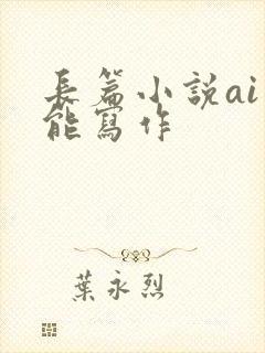 长篇小说ai智能写作