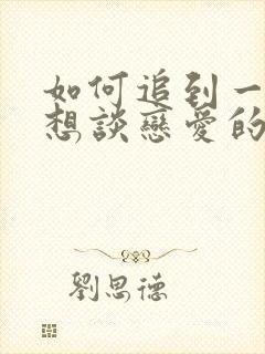 如何追到一个不想谈恋爱的女生