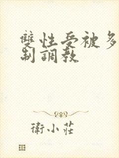 双性受被多攻强制调教