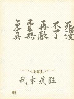 免费再不死我就真无敌了漫画