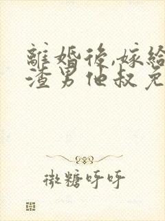 离婚后,嫁给了渣男他叔免费阅读