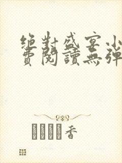 绝对盛宴小说免费阅读无弹窗