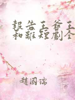 报告王爷王妃要和离短剧全集在线观看免费