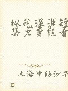 纵我深渊短剧合集免费观看