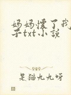 妈妈怀了我的孩子txt小说