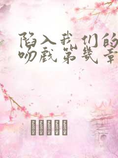 陷入我们的热恋吻戏第几章