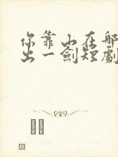 你靠山在哪我只出一剑短剧高清完整版