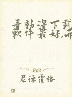 看动漫下载哪个软件最好,而且免费