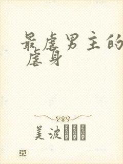 最虐男主的古言 虐身